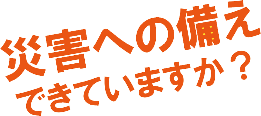 災害への備えできていますか？
